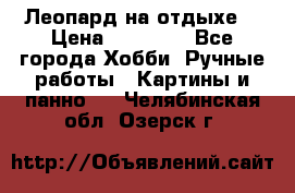 Леопард на отдыхе  › Цена ­ 12 000 - Все города Хобби. Ручные работы » Картины и панно   . Челябинская обл.,Озерск г.